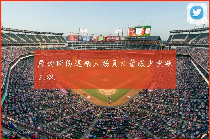 詹姆斯伤退湖人憾负火箭威少空砍三双