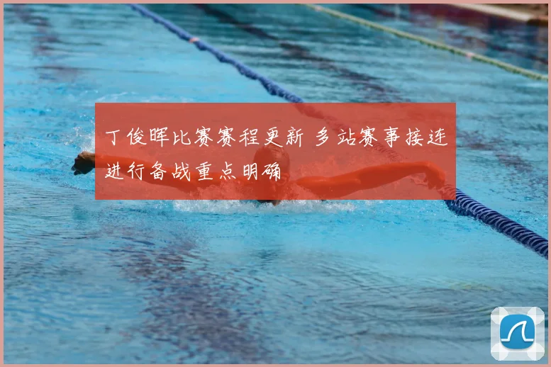 丁俊晖比赛赛程更新 多站赛事接连进行备战重点明确