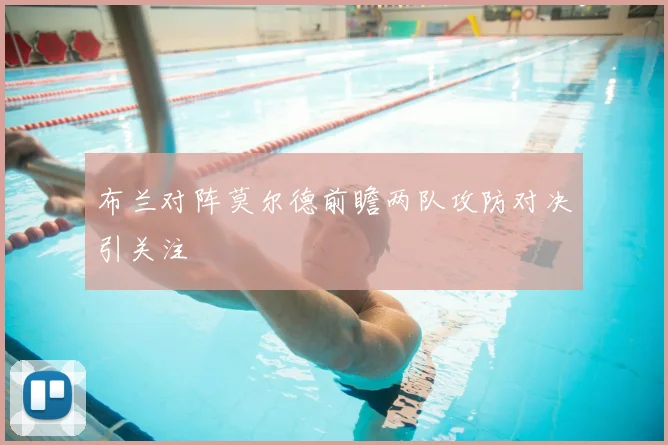 布兰对阵莫尔德前瞻两队攻防对决引关注
