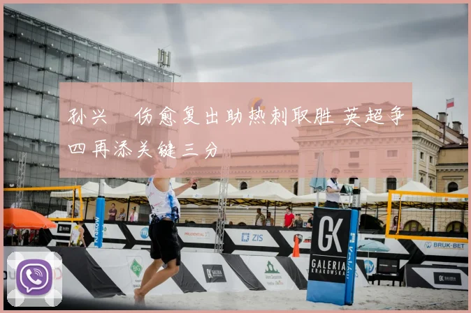 孙兴慜伤愈复出助热刺取胜 英超争四再添关键三分