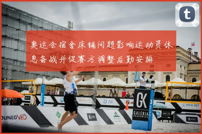 奥运会宿舍床铺问题影响运动员休息备战并促赛方调整后勤安排