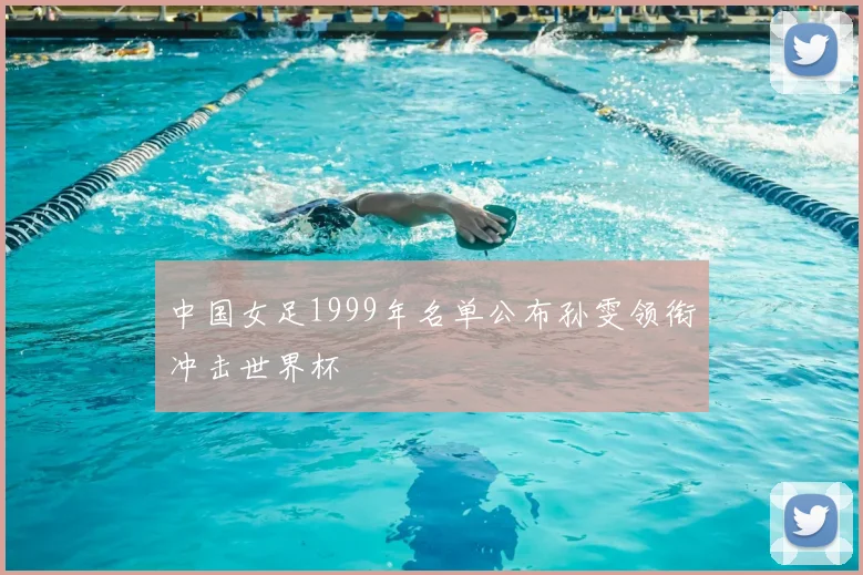 中国女足1999年名单公布孙雯领衔冲击世界杯