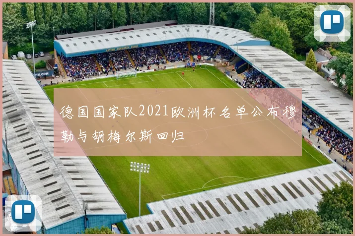 德国国家队2021欧洲杯名单公布穆勒与胡梅尔斯回归