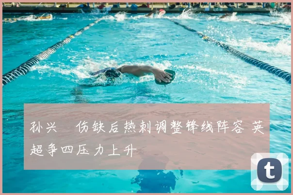 孙兴慜伤缺后热刺调整锋线阵容 英超争四压力上升