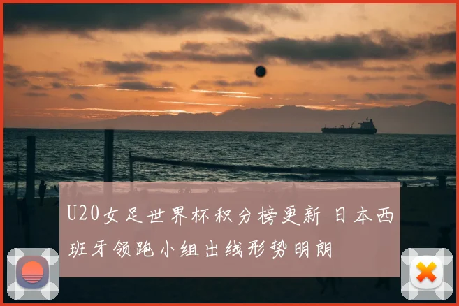 U20女足世界杯积分榜更新 日本西班牙领跑小组出线形势明朗