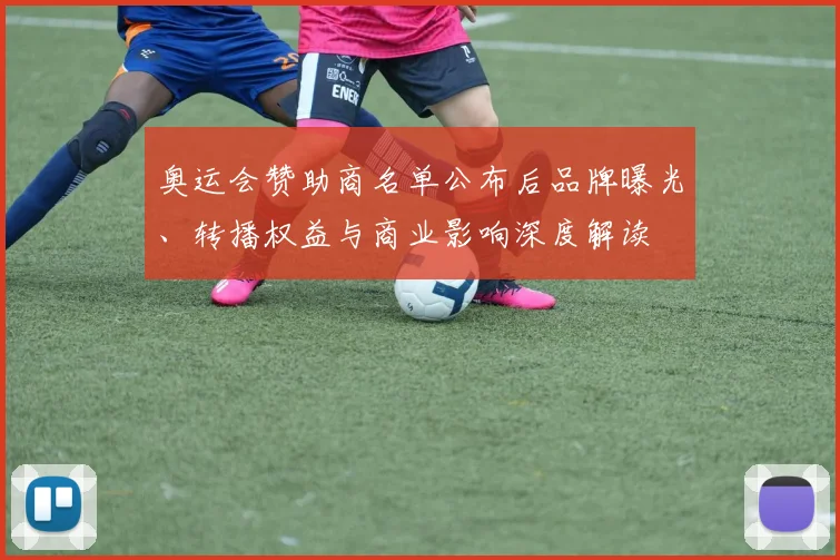 奥运会赞助商名单公布后品牌曝光、转播权益与商业影响深度解读