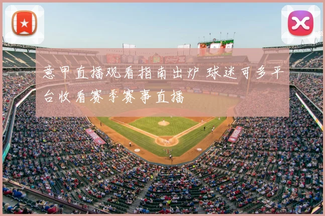 意甲直播观看指南出炉 球迷可多平台收看赛季赛事直播