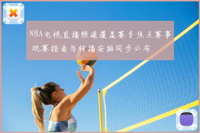 NBA电视直播频道覆盖赛季焦点赛事 观赛指南与转播安排同步公布