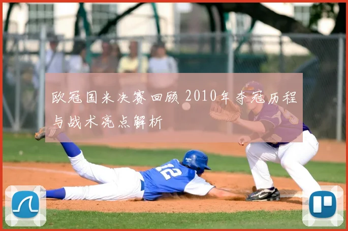 欧冠国米决赛回顾 2010年夺冠历程与战术亮点解析