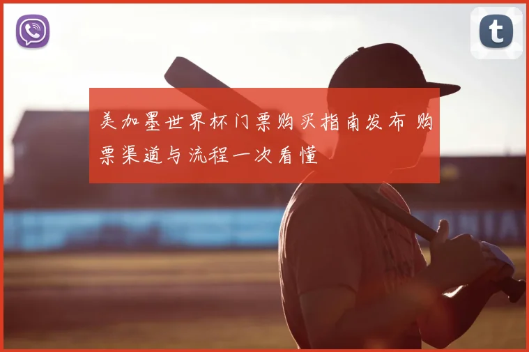 美加墨世界杯门票购买指南发布 购票渠道与流程一次看懂