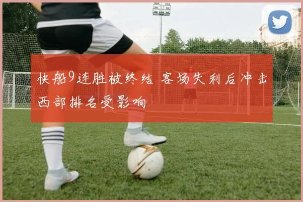 快船9连胜被终结 客场失利后冲击西部排名受影响