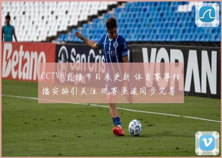 CCTV6直播节目表更新 体育赛事转播安排引关注 观赛渠道同步完善