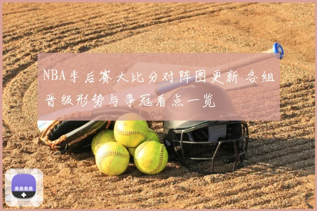 NBA季后赛大比分对阵图更新 各组晋级形势与争冠看点一览