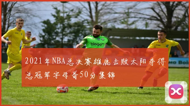 2021年NBA总决赛雄鹿击败太阳夺得总冠军字母哥50分集锦