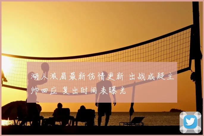 湖人浓眉最新伤情更新 出战成疑主帅回应 复出时间表曝光