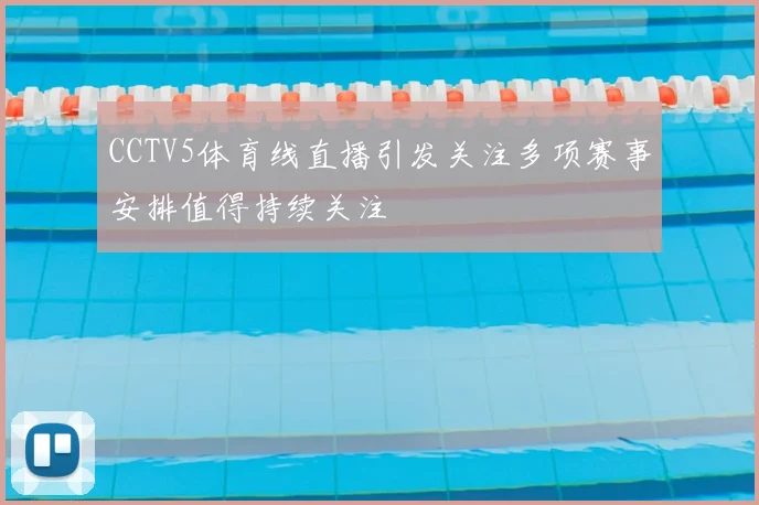 CCTV5体育线直播引发关注多项赛事安排值得持续关注