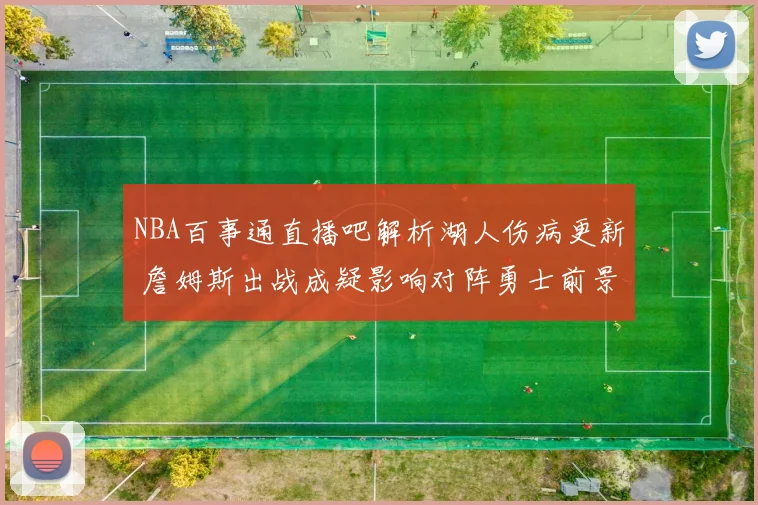 NBA百事通直播吧解析湖人伤病更新 詹姆斯出战成疑影响对阵勇士前景
