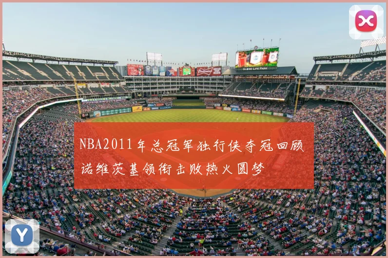 NBA2011年总冠军独行侠夺冠回顾 诺维茨基领衔击败热火圆梦