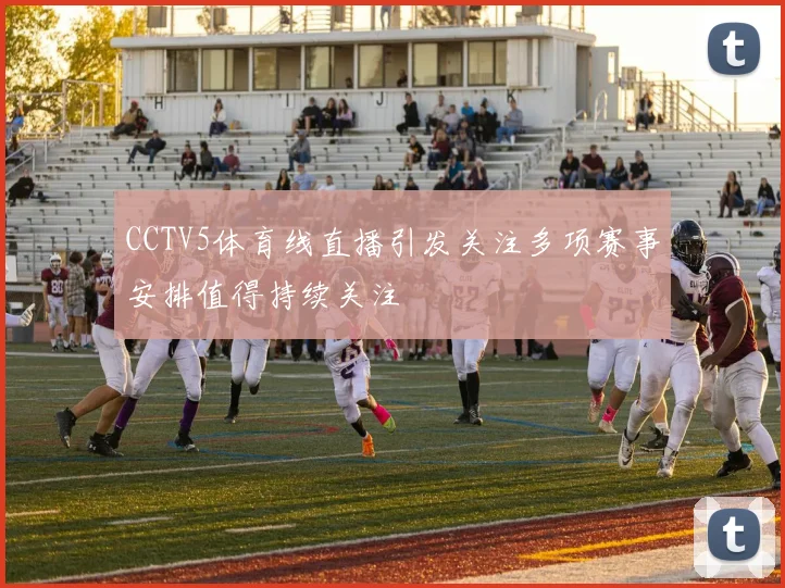CCTV5体育线直播引发关注多项赛事安排值得持续关注