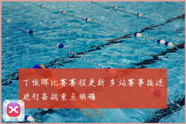 丁俊晖比赛赛程更新 多站赛事接连进行备战重点明确