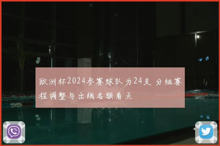 欧洲杯2024参赛球队为24支 分组赛程调整与出线名额看点