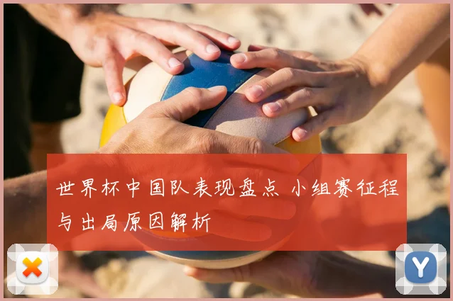 世界杯中国队表现盘点 小组赛征程与出局原因解析
