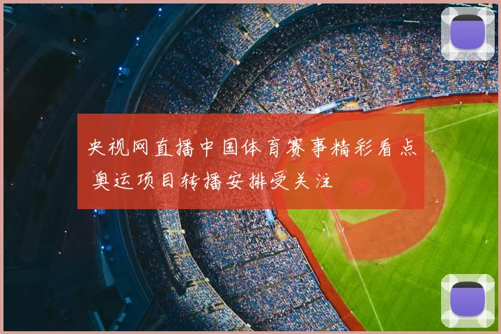 央视网直播中国体育赛事精彩看点 奥运项目转播安排受关注