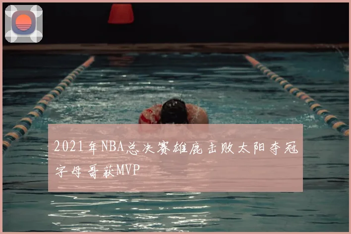 2021年NBA总决赛雄鹿击败太阳夺冠字母哥获MVP