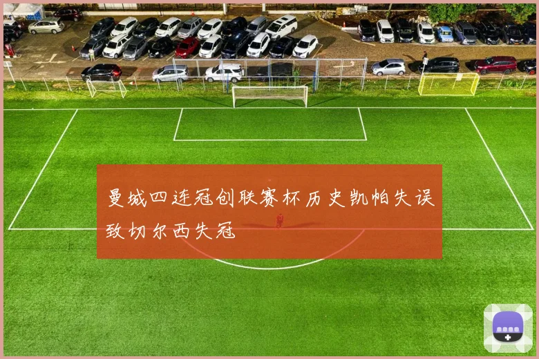 曼城四连冠创联赛杯历史凯帕失误致切尔西失冠