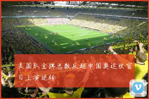 美国队金牌总数反超中国奥运收官日上演逆转