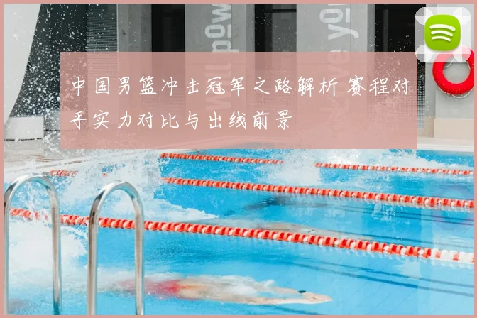 中国男篮冲击冠军之路解析 赛程对手实力对比与出线前景