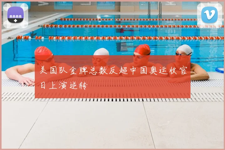美国队金牌总数反超中国奥运收官日上演逆转