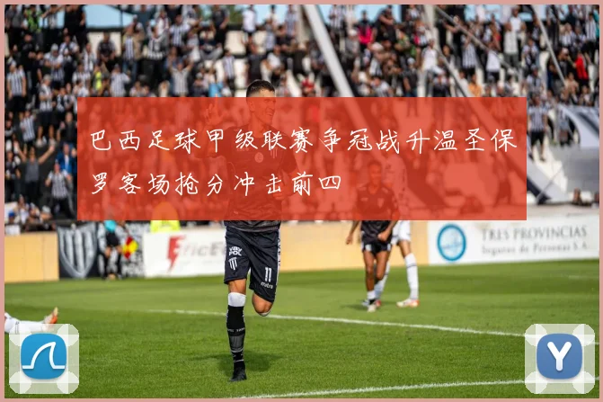 巴西足球甲级联赛争冠战升温圣保罗客场抢分冲击前四