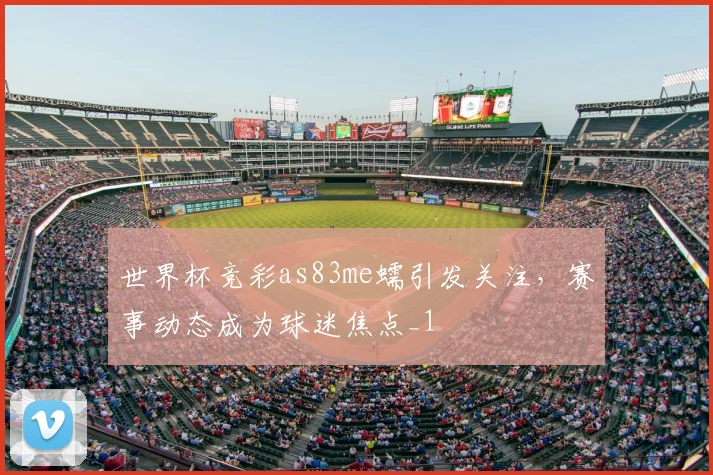 世界杯竞彩as83me蠕引发关注,赛事动态成为球迷焦点_1