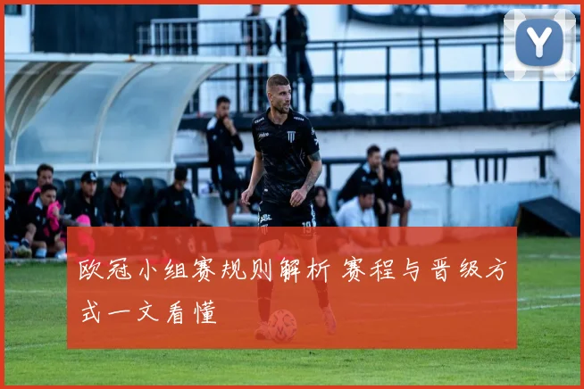 欧冠小组赛规则解析 赛程与晋级方式一文看懂