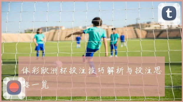 体彩欧洲杯投注技巧解析与投注思路一览