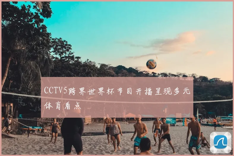 CCTV5跨界世界杯节目开播呈现多元体育看点