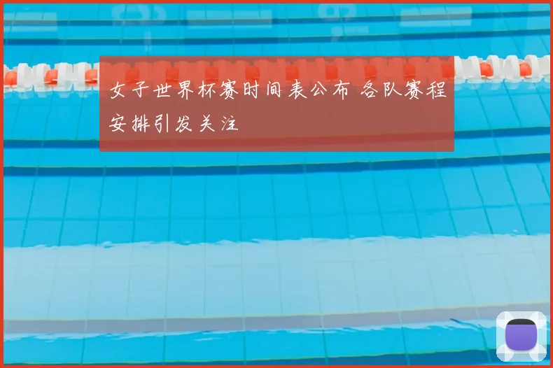 女子世界杯赛时间表公布 各队赛程安排引发关注